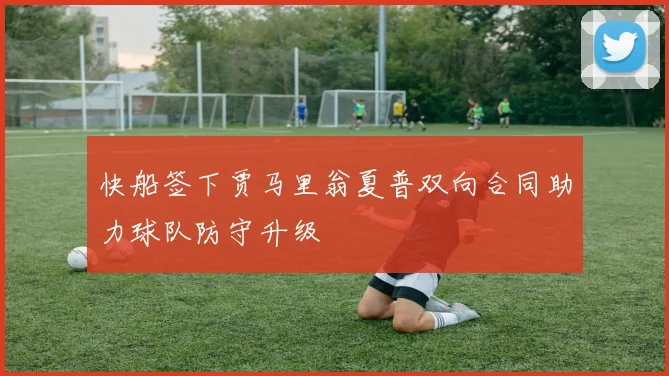 快船签下贾马里翁夏普双向合同助力球队防守升级